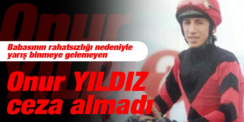 Babasının rahatsızlığı nedeniyle yarış binmeye gelemeyen Onur YILDIZ ceza almadı