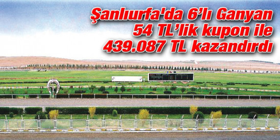Şanlıurfa'da 6’lı Ganyan 54 TL'lik kupon ile 439.087 TL kazandırdı